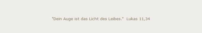 "Dein Auge ist das Licht des Leibes."  Lukas 11,34